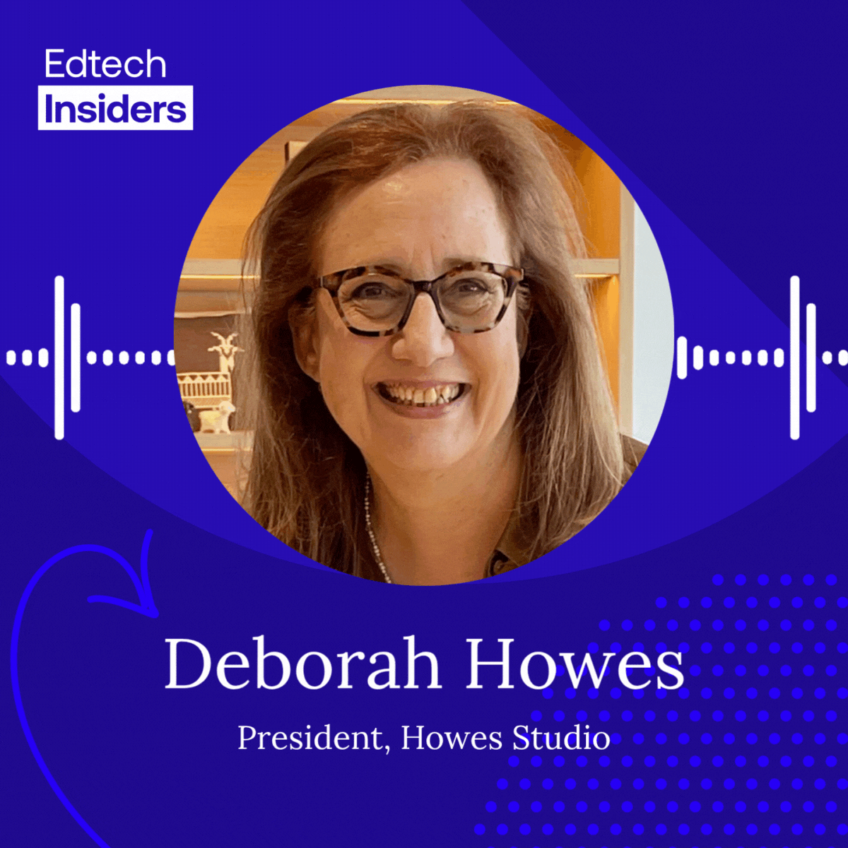 A moving image of soundwaves with a circle cutout portrait of Deborah Howes. Text reads "Edtech Insiders" on the top left, and title "Deborah Howes, President, Howes Studio" below the portrait.